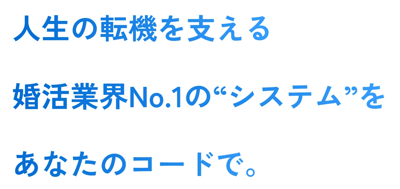 人生の転機を支える婚活業界No.1の“システム”をあなたのコードで。
